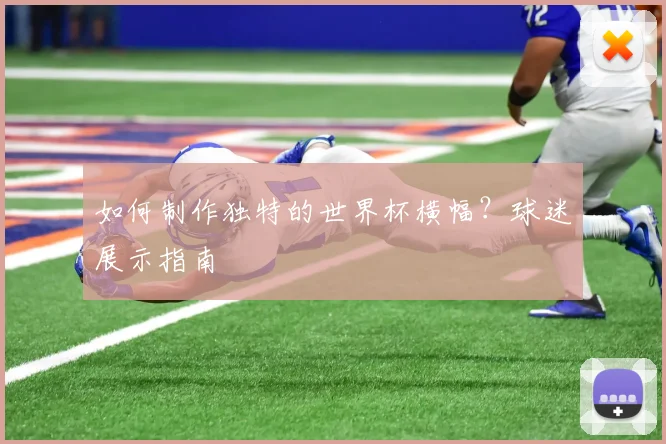 如何制作独特的世界杯横幅？球迷展示指南
